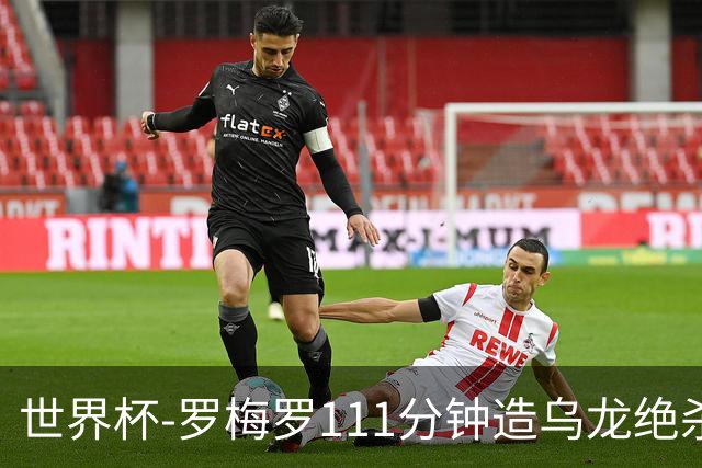 世界杯-罗梅罗111分钟造乌龙绝杀 阿根廷加时3-2佛得角