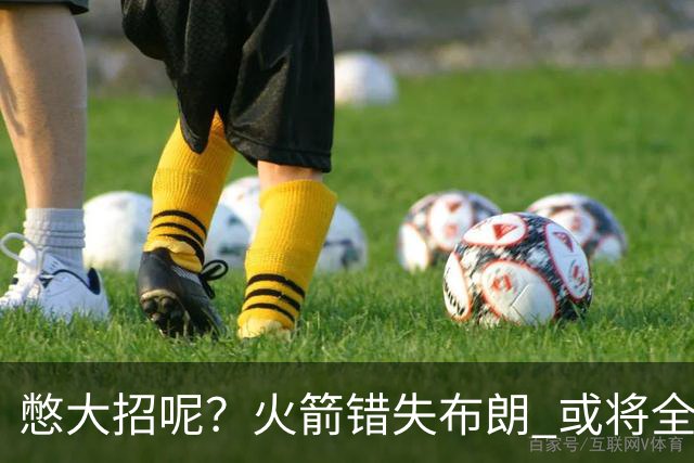 憋大招呢？火箭错失布朗 或将全力追逐欧文