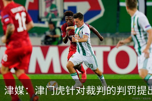 津媒：津门虎针对裁判的判罚提出了申诉，本赛季屡屡出现裁判问题