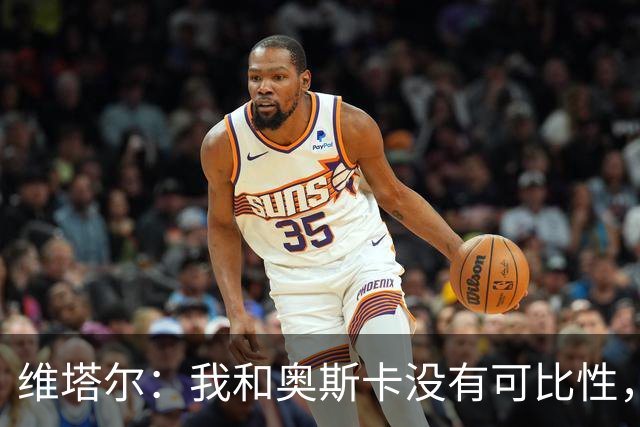 维塔尔：我和奥斯卡没有可比性，奥斯卡是不同的层级远远高于我