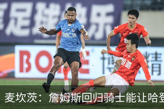 麦坎茨：詹姆斯回归骑士能让哈登和米切尔季后赛翻身 并横扫东部