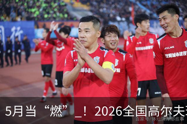 5月当“燃” ！2026全国高尔夫球锦标赛即将在渝开赛